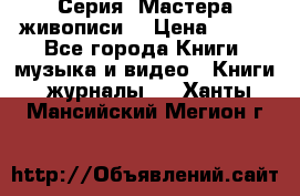 Серия “Мастера живописи“ › Цена ­ 300 - Все города Книги, музыка и видео » Книги, журналы   . Ханты-Мансийский,Мегион г.